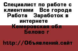 Специалист по работе с клиентами - Все города Работа » Заработок в интернете   . Кемеровская обл.,Белово г.